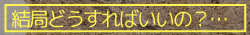 結局どうすればいいの？…