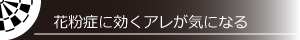 花粉症に効くアレが気になる