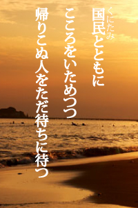 国民とともにこころをいためつつ　帰りこぬ人をただ待ちに待つ