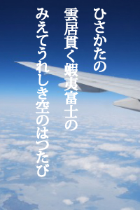 ひさかたの雲居貫く蝦夷富士の　みえてうれしき空のはつたび