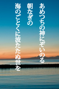 あめつちの神にぞいのる朝なぎの海のごとくに波たたぬ世を