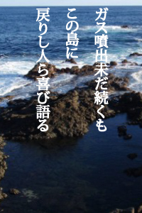 ガス噴出未だ続くもこの島に戻りし人ら喜び語る