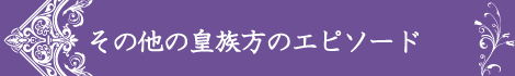その他の皇族方のエピソード