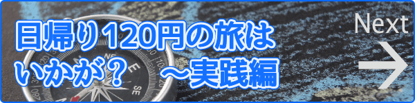 日帰り120円の旅はいかが？　実践編