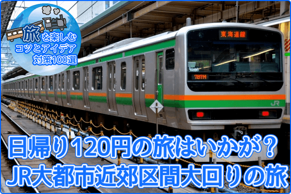 日帰り120円の旅はいかが？　JR大都市近郊区間大回りの旅