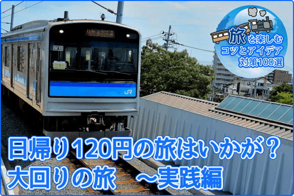 日帰り120円の旅はいかが？　大回りの旅　～実践編